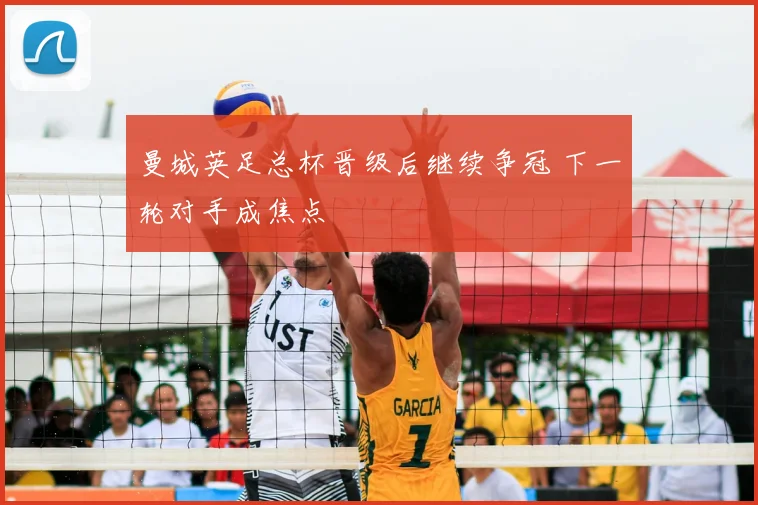 曼城英足总杯晋级后继续争冠 下一轮对手成焦点